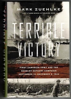 Terrible Victory: First Canadian Army and the Scheldt Estuary Campaign: September 13 - November 6...