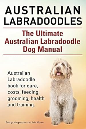 Seller image for Australian Labradoodles. The Ultimate Australian Labradoodle Dog Manual. Australian Labradoodle book for care, costs, feeding, grooming, health and training. for sale by ZBK Books