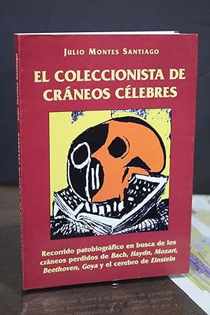 El coleccionista de cráneos célebres. Recorrido patobiográfico en busca de los cráneos perdidos d...