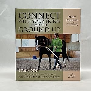 CONNECT WITH YOUR HORSE FROM THE GROUND UP: TRANSFORM THE WAY YOU SEE, FEEL, AND RIDE WITH A WHOL...