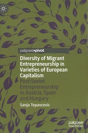 Bild des Verkufers fr Diversity of Migrant Entrepreneurship in Varieties of European Capitalism : Post-Soviet Entrepreneurship in Austria, Spain and Hungary zum Verkauf von GreatBookPricesUK