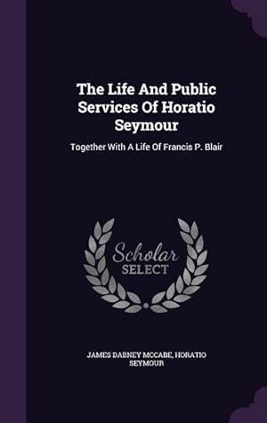 Bild des Verkufers fr The Life And Public Services Of Horatio Seymour: Together With A Life Of Francis P. Blair zum Verkauf von moluna