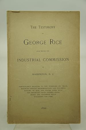 The Testimony of George Rice Given Before the Industrial Commission at Washington, D.C. Particula...