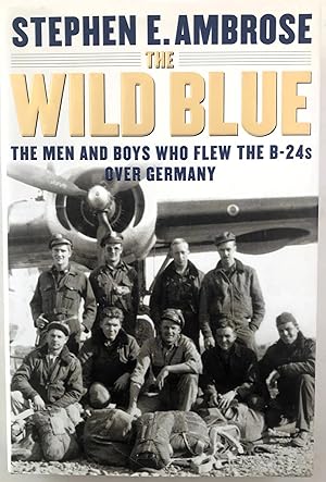 The Wild Blue: The Men and Boys Who Flew the B-24s Over Germany 1944-45