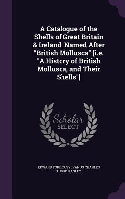 Seller image for A Catalogue of the Shells of Great Britain & Ireland, Named After British Mollusca [i.e. A History of British Mollusca, and Their Shells] for sale by moluna