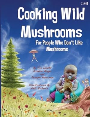 Bild des Verkufers fr Cooking Wild Mushrooms For People Who Don't Like Mushrooms: This book is about collecting and preparing wild mushrooms. zum Verkauf von Books for Life