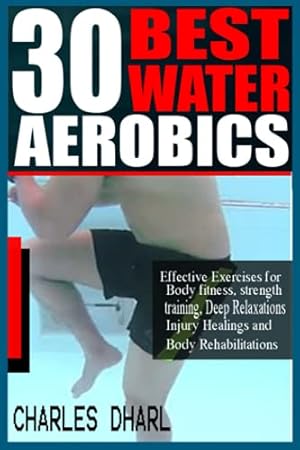 Seller image for 30 BEST WATER AEROBICS: Effective Exercises for Body Fitness, Strength training, Deep relaxations, Injury healings and Body rehabilitations. for sale by ZBK Books