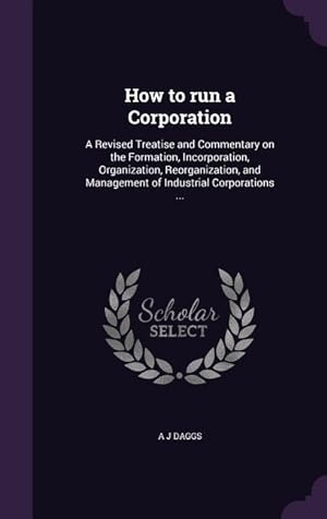 Seller image for How to run a Corporation: A Revised Treatise and Commentary on the Formation, Incorporation, Organization, Reorganization, and Management of Ind for sale by moluna