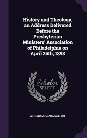 Bild des Verkufers fr History and Theology, an Address Delivered Before the Presbyterian Ministers\ Association of Philadelphia on April 25th, 1898 zum Verkauf von moluna