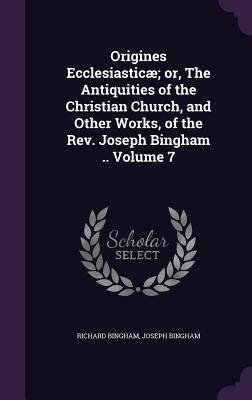 Imagen del vendedor de Origines Ecclesiastic or, The Antiquities of the Christian Church, and Other Works, of the Rev. Joseph Bingham . Volume 7 a la venta por moluna