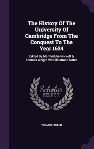 Imagen del vendedor de The History Of The University Of Cambridge From The Conquest To The Year 1634: Edited By Marmoduke Prickett & Thomas Weight With Illustratio Notes a la venta por moluna