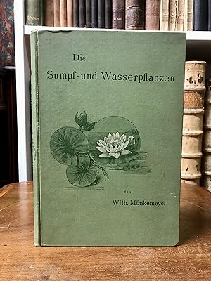 Die Sumpf- und Wasserpflanzen. Ihre Beschreibung, Kultur und Verwendung.