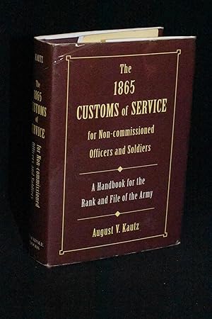 The 1865 Customs of Service for Non-Commissioned Officers and Soldiers: A Handbook for the Rank a...