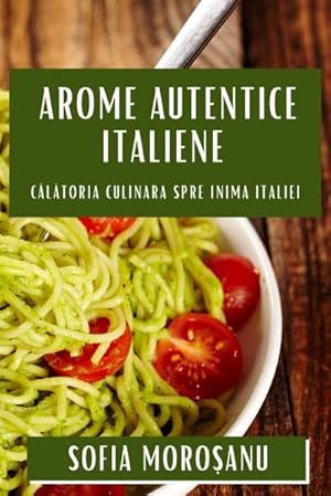 Imagen del vendedor de Arome Autentice Italiene : Cltoria Culinara spre Inima Italiei a la venta por AHA-BUCH GmbH