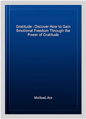 Seller image for Gratitude : Discover How to Gain Emotional Freedom Through the Power of Gratitude for sale by GreatBookPrices