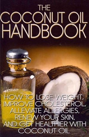 Seller image for Coconut Oil Handbook : How to Lose Weight, Improve Cholesterol, Alleviate Allergies, Renew Your Skin, and Get Healthier With Coconut Oil for sale by GreatBookPrices