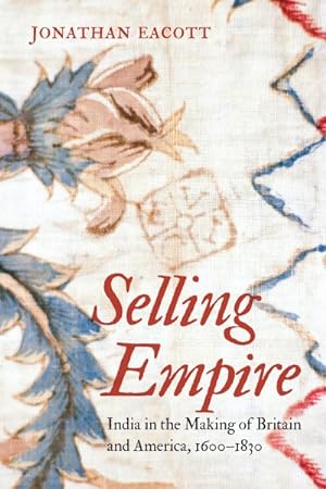 Seller image for Selling Empire : India in the Making of Britain and America 1600-1830 for sale by GreatBookPricesUK