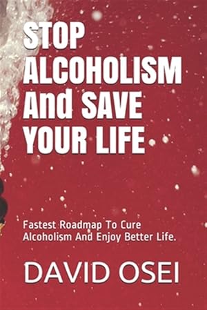 Bild des Verkufers fr STOP ALCOHOLISM And SAVE YOUR LIFE: Fastest Roadmap To Cure Alcoholism And Enjoy Better Life. zum Verkauf von GreatBookPrices