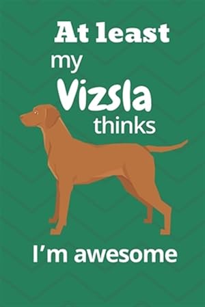 Seller image for At least My Vizsla thinks I'm awesome: For Vizsla Dog Fans for sale by GreatBookPrices