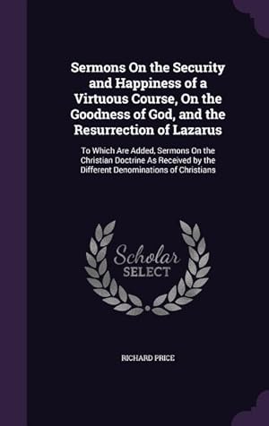 Image du vendeur pour Sermons On the Security and Happiness of a Virtuous Course, On the Goodness of God, and the Resurrection of Lazarus: To Which Are Added, Sermons On th mis en vente par moluna