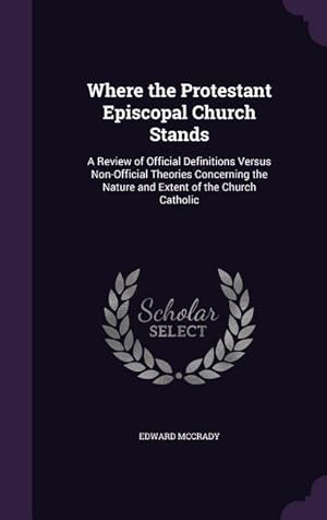Bild des Verkufers fr Where the Protestant Episcopal Church Stands: A Review of Official Definitions Versus Non-Official Theories Concerning the Nature and Extent of the Ch zum Verkauf von moluna