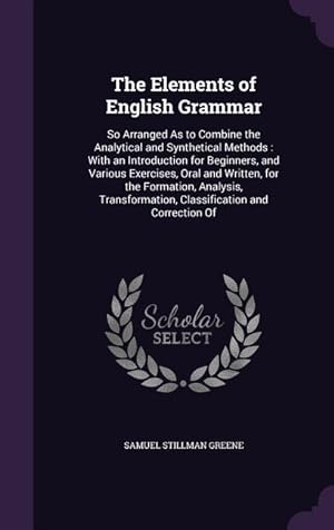 Bild des Verkufers fr The Elements of English Grammar: So Arranged As to Combine the Analytical and Synthetical Methods: With an Introduction for Beginners, and Various Exe zum Verkauf von moluna