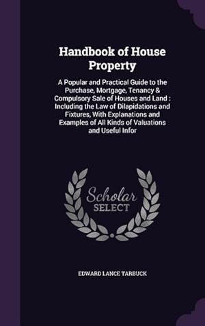 Bild des Verkufers fr Handbook of House Property: A Popular and Practical Guide to the Purchase, Mortgage, Tenancy & Compulsory Sale of Houses and Land: Including the L zum Verkauf von moluna