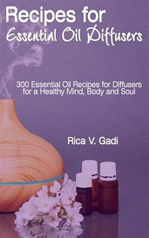 Imagen del vendedor de Recipes for Essential Oil Diffusers: 300 Essential Oil Recipes for Diffusers for a Healthy Mind, Body and Soul a la venta por GreatBookPrices