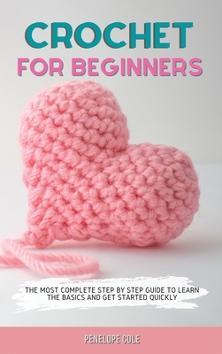 Seller image for Crochet for Beginners: The Most Complete Step by Step Guide to Learn the Basics and Get Started Quickly (Hardback or Cased Book) for sale by BargainBookStores