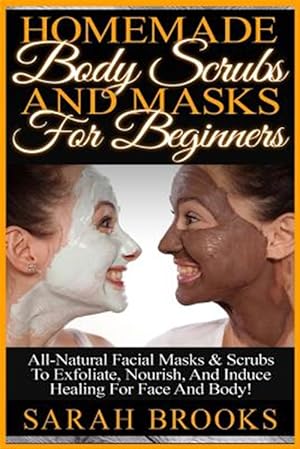 Image du vendeur pour Homemade Body Scrubs and Masks for Beginners: Homemade Body Scrubs and Masks for Beginners! All-Natural Facial Masks & Scrubs to Exfoliate, Nourish, a mis en vente par GreatBookPrices