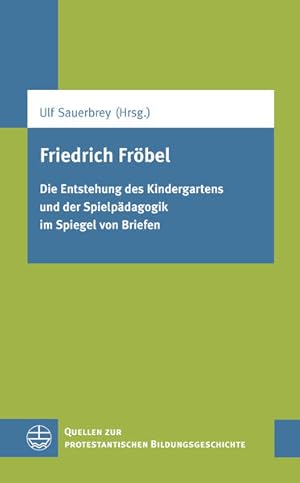 Friedrich Fröbel. Die Entstehung des Kindergartens und der Spielpädagogik im Spiegel von Briefen....