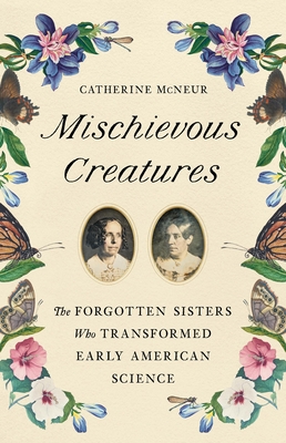 Bild des Verkufers fr Mischievous Creatures: The Forgotten Sisters Who Transformed Early American Science (Hardback or Cased Book) zum Verkauf von BargainBookStores