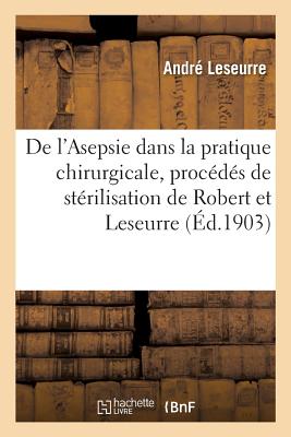 Seller image for de l'Asepsie Dans La Pratique Chirurgicale, Proc�d�s de St�rilisation de Robert Et Leseurre (Paperback or Softback) for sale by BargainBookStores