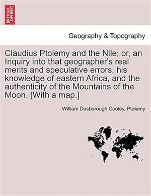 Imagen del vendedor de Claudius Ptolemy and the Nile; or, an Inquiry into that geographer's real merits and speculative errors, his knowledge of eastern Africa, and the auth a la venta por GreatBookPrices