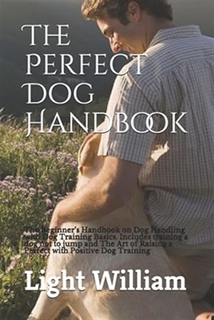 Image du vendeur pour The Perfect Dog Handbook: The Beginner's Handbook on Dog Handling with Dog Training Basics. Includes training a dog not to jump and The Art of R mis en vente par GreatBookPrices