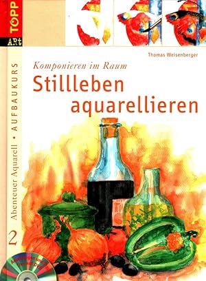 Stillleben aquarellieren : komponieren im Raum - Aufbaukurs. / Abenteuer Aquarell 2; Topp art
