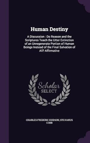 Seller image for Human Destiny: A Discussion: Do Reason and the Scriptures Teach the Utter Extinction of an Unregenerate Portion of Human Beings Inste for sale by moluna