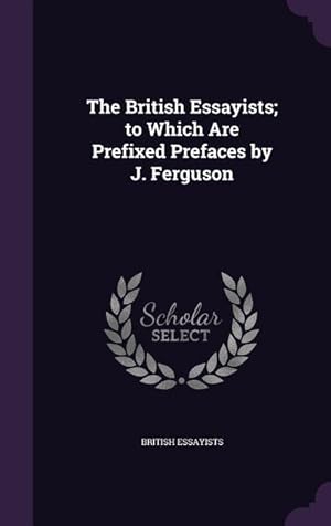 Seller image for The British Essayists to Which Are Prefixed Prefaces by J. Ferguson for sale by moluna