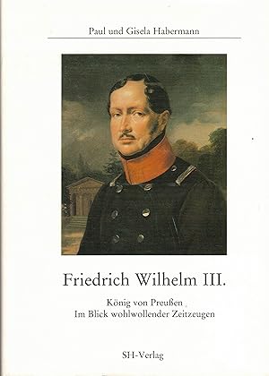 Bild des Verkufers fr Friedrich Wilhelm III. Knig von Preuen. Im Blick wohlwollender Zeitzeugen (Widmungsexemplar). zum Verkauf von Paderbuch e.Kfm. Inh. Ralf R. Eichmann