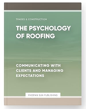 Immagine del venditore per The Psychology of Roofing - Communicating with Clients and Managing Expectations venduto da PS PUBLISHIING