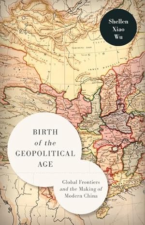 Immagine del venditore per Birth of the Geopolitical Age: Global Frontiers and the Making of Modern China by Wu, Shellen Xiao [Paperback ] venduto da booksXpress