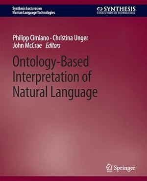 Image du vendeur pour Ontology-Based Interpretation of Natural Language (Synthesis Lectures on Human Language Technologies) by Cimiano, Philipp, Unger, Christina, McCrae, John [Paperback ] mis en vente par booksXpress