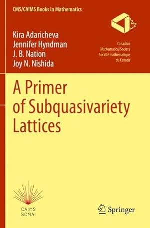 Seller image for A Primer of Subquasivariety Lattices (CMS/CAIMS Books in Mathematics, 3) by Adaricheva, Kira, Hyndman, Jennifer, Nation, J. B., Nishida, Joy N. [Paperback ] for sale by booksXpress