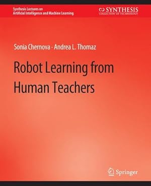 Immagine del venditore per Robot Learning from Human Teachers (Synthesis Lectures on Artificial Intelligence and Machine Learning) by Chernova, Sonia, Thomaz, Andrea L. [Paperback ] venduto da booksXpress