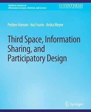 Seller image for Third Space, Information Sharing, and Participatory Design (Synthesis Lectures on Information Concepts, Retrieval, and Services) by Hansen, Preben, Fourie, Ina, Meyer, Anika [Paperback ] for sale by booksXpress