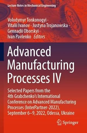 Seller image for Advanced Manufacturing Processes IV: Selected Papers from the 4th Grabchenko  s International Conference on Advanced Manufacturing Processes . (Lecture Notes in Mechanical Engineering) [Paperback ] for sale by booksXpress