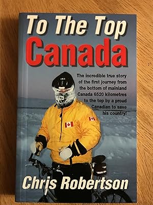 Image du vendeur pour To the Top Canada: The Incredible True Story of the Very First Journey from the Bottom of Mainland Canada to the Top, by a Proud Canadian mis en vente par M.A.D. fiction