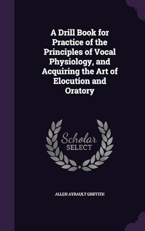 Bild des Verkufers fr A Drill Book for Practice of the Principles of Vocal Physiology, and Acquiring the Art of Elocution and Oratory zum Verkauf von moluna