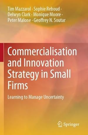 Seller image for Commercialisation and Innovation Strategy in Small Firms: Learning to Manage Uncertainty by Mazzarol, Tim, Reboud, Sophie, Clark, Delwyn, Moore, Monique, Malone, Peter, Soutar, Geoffrey N. [Paperback ] for sale by booksXpress