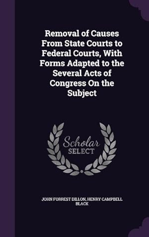 Imagen del vendedor de Removal of Causes From State Courts to Federal Courts, With Forms Adapted to the Several Acts of Congress On the Subject a la venta por moluna